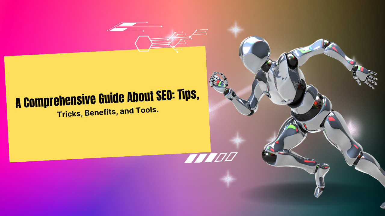 A Comprehensive Guide About SEO: Tips, Tricks, Benefits, and Tools