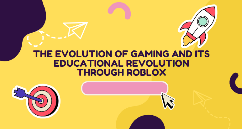 The Evolution of Gaming and Its Educational Revolution through Roblox
