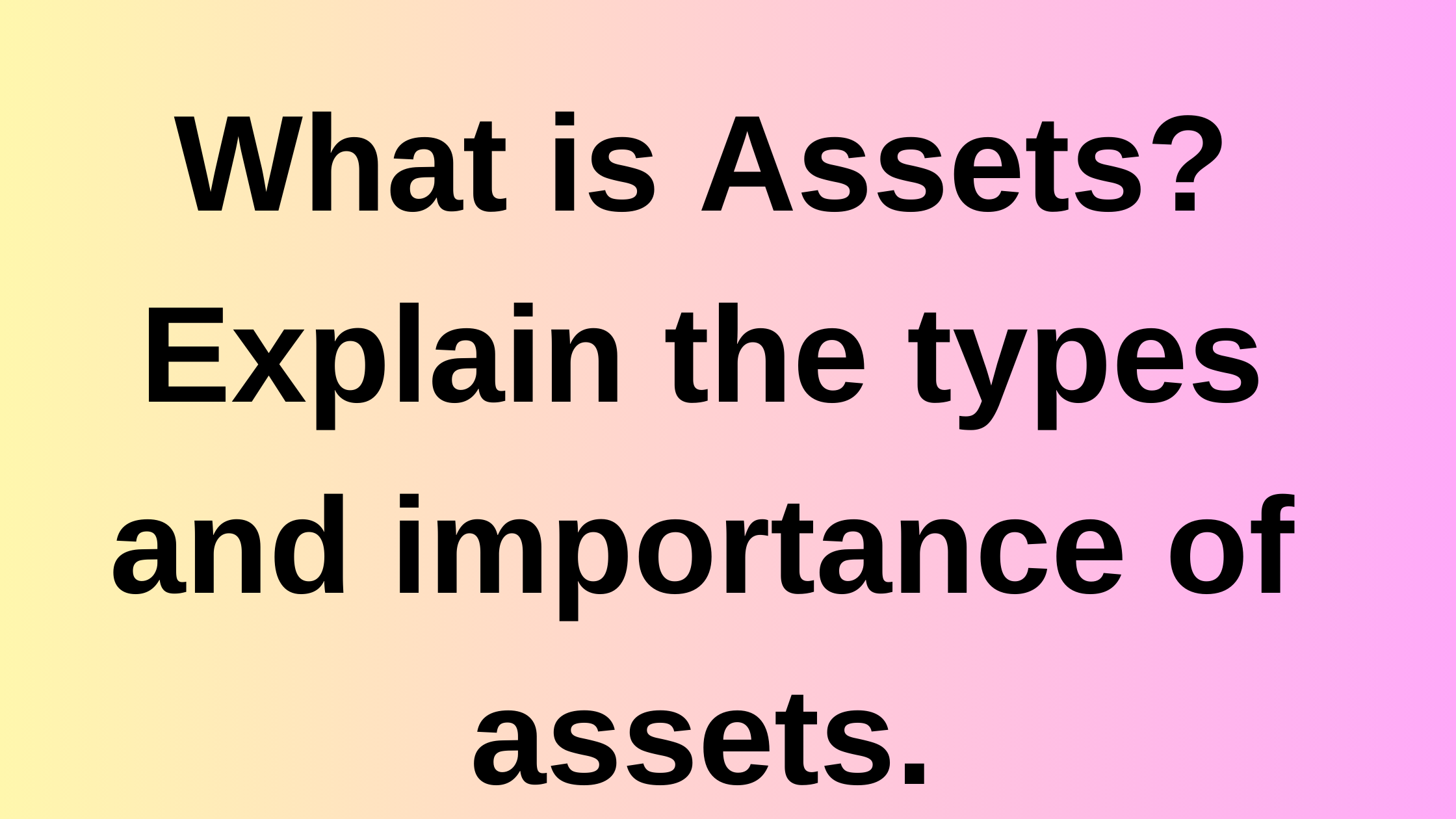 What is Assets? Explain the types and importance of assets.