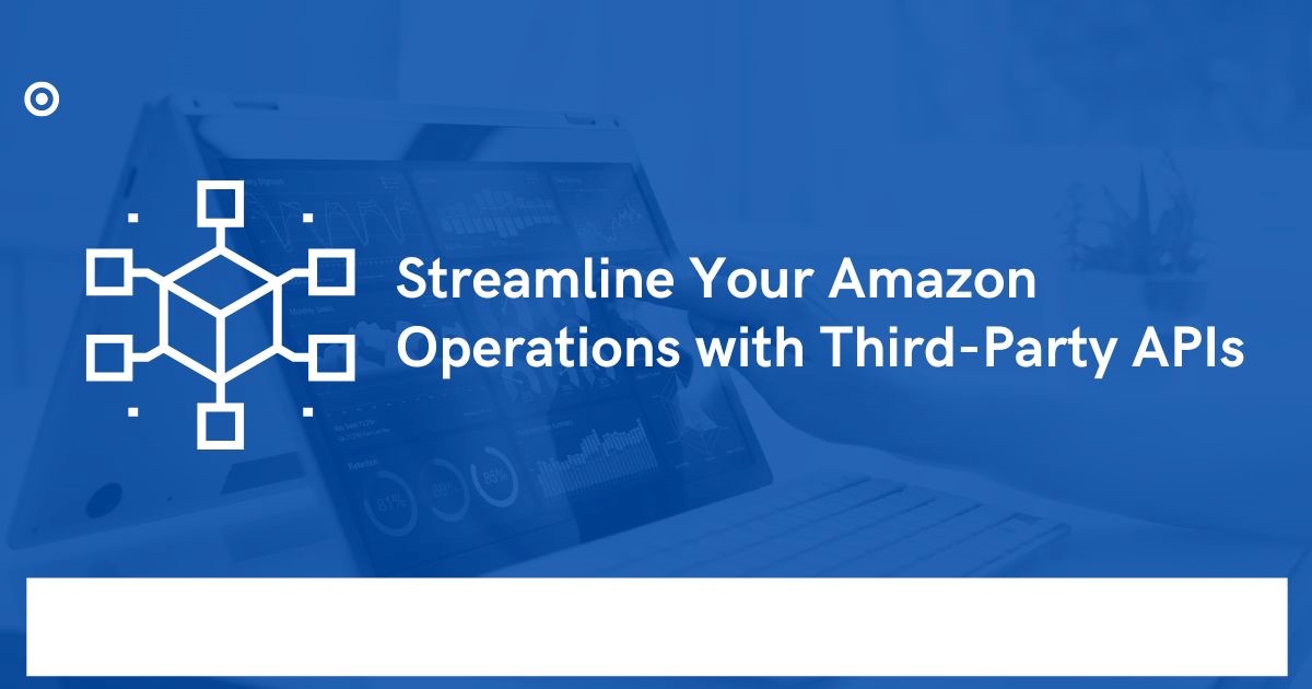 Empowering Your Amazon Presence: How Third Party Amazon Seller APIs Can Help