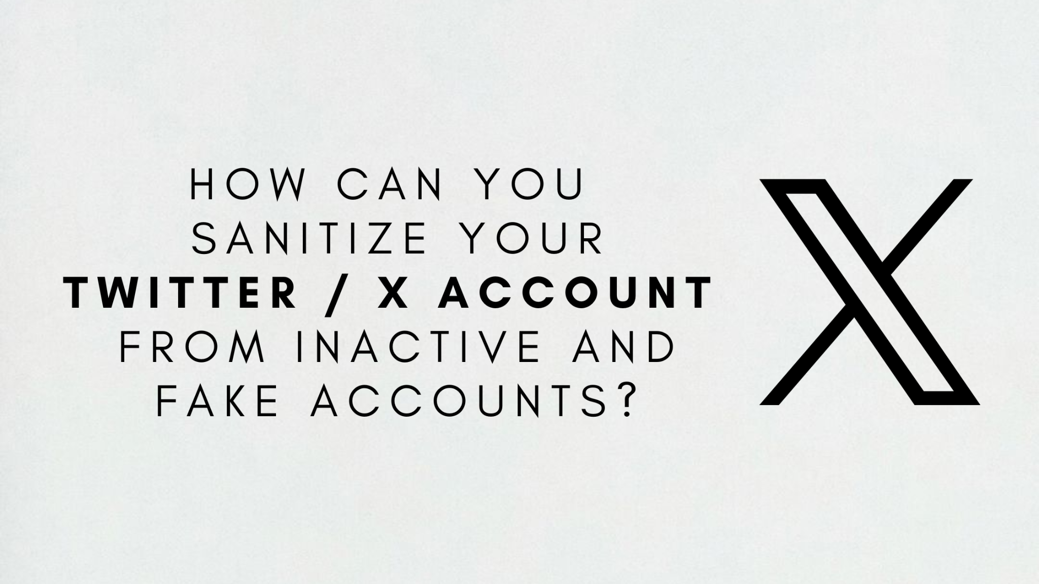 How Can You Sanitize Your Twitter / X Account from Inactive and Fake Accounts?