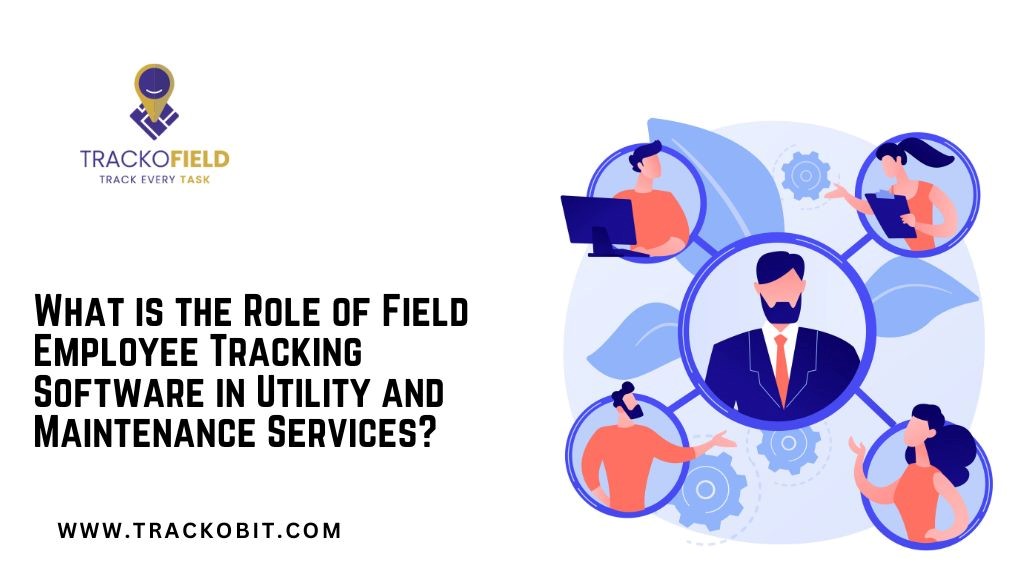What is the Role of Field Employee Tracking Software in Utility and Maintenance Services?