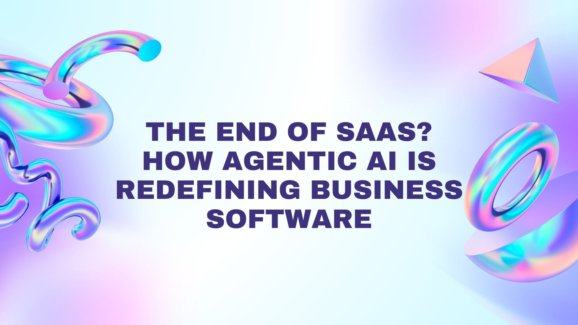 The End of SaaS? How Agentic AI Is Redefining Business Software